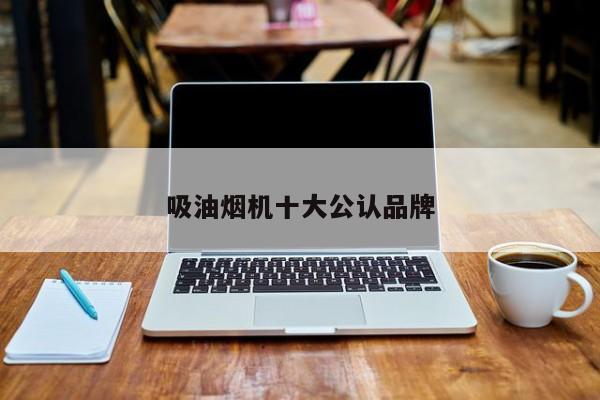 吸油煙機(jī)十大公認(rèn)品牌